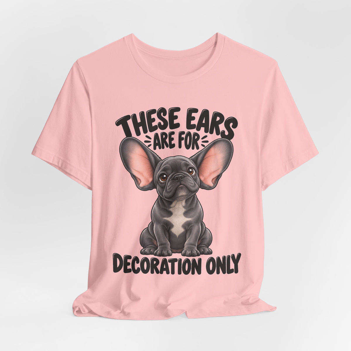 These Ears Are For Decoration Only T-Shirt | Funny French Bulldog Graphic Tee