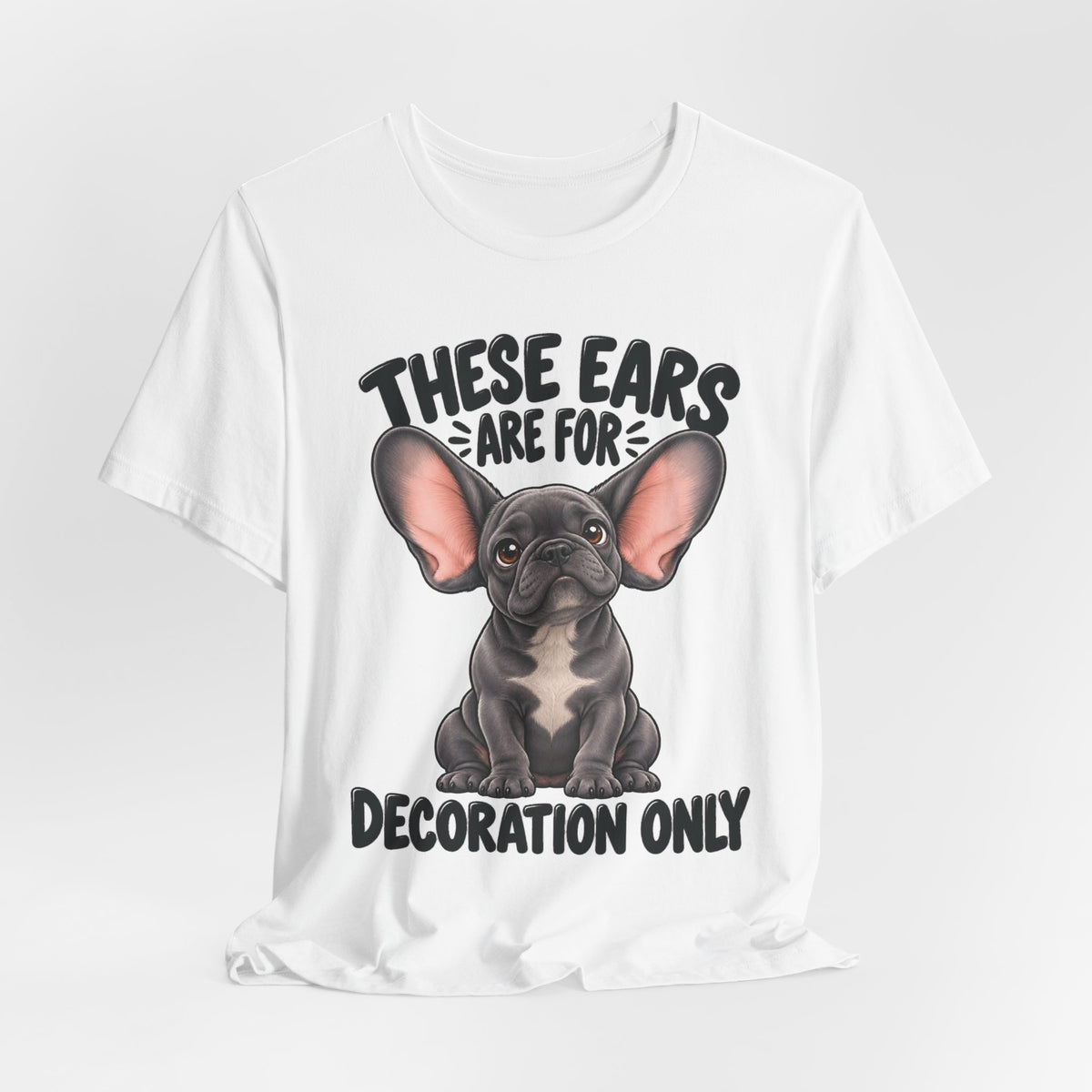 These Ears Are For Decoration Only T-Shirt | Funny French Bulldog Graphic Tee