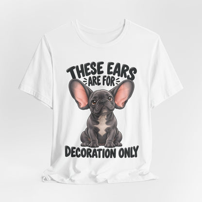 These Ears Are For Decoration Only T-Shirt | Funny French Bulldog Graphic Tee