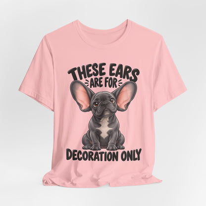 These Ears Are For Decoration Only T-Shirt | Funny French Bulldog Graphic Tee