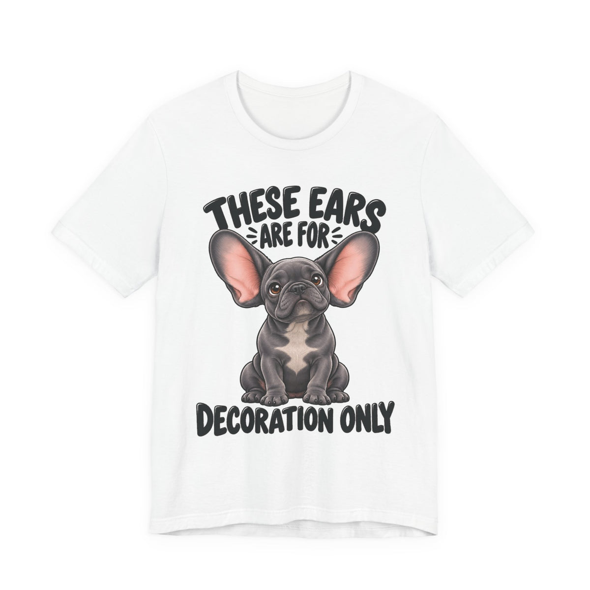 These Ears Are For Decoration Only T-Shirt | Funny French Bulldog Graphic Tee