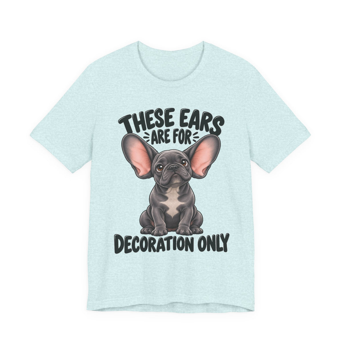 These Ears Are For Decoration Only T-Shirt | Funny French Bulldog Graphic Tee