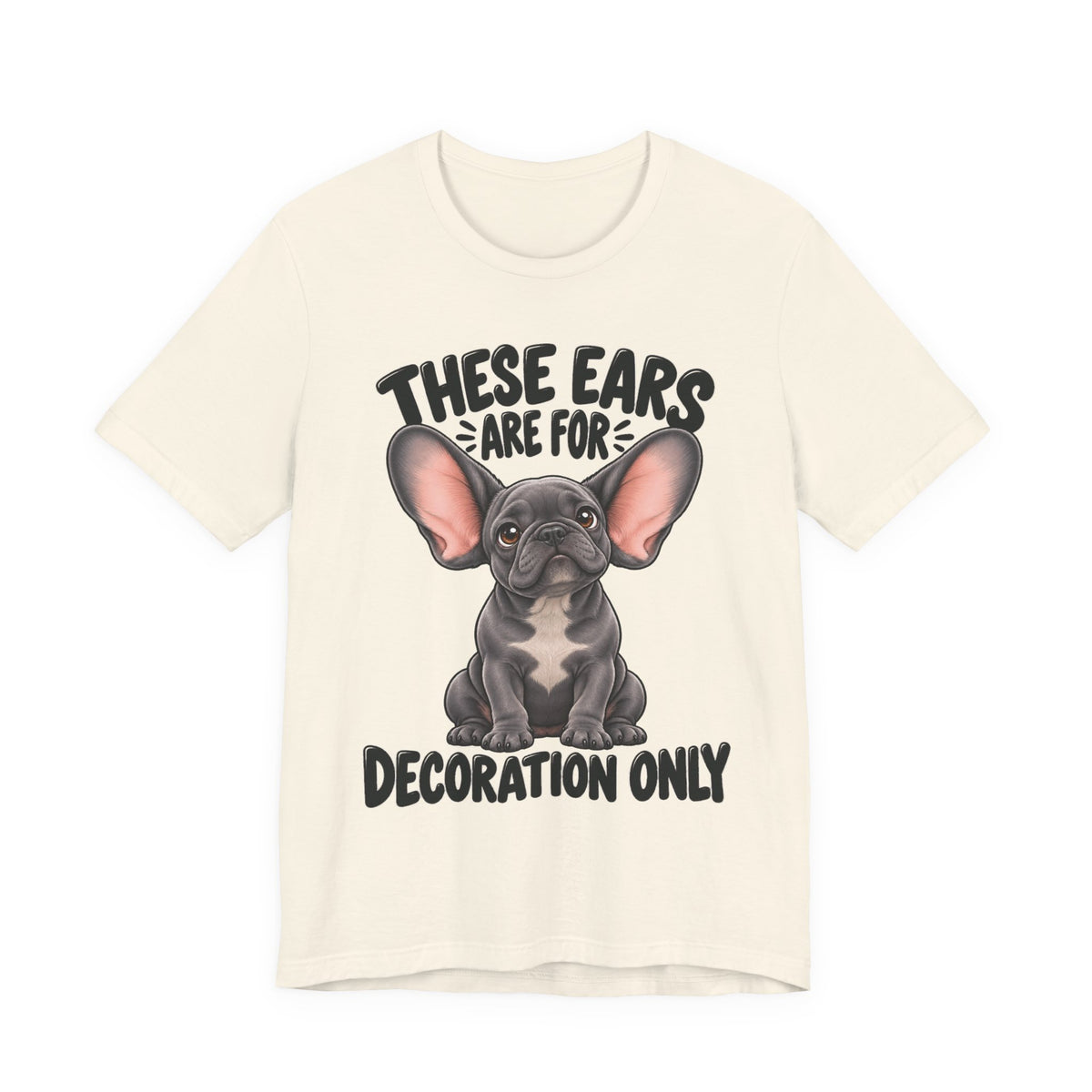These Ears Are For Decoration Only T-Shirt | Funny French Bulldog Graphic Tee