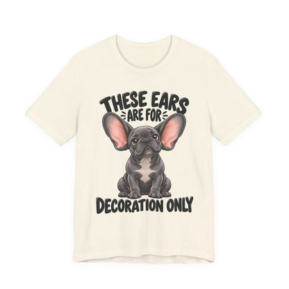 These Ears Are For Decoration Only T-Shirt | Funny French Bulldog Graphic Tee