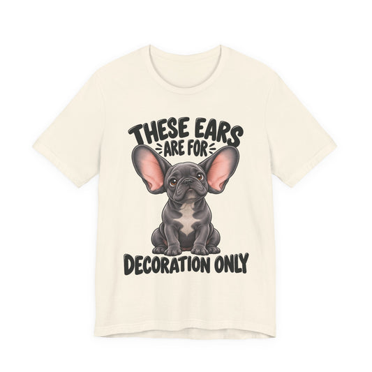 These Ears Are For Decoration Only T-Shirt | Funny French Bulldog Graphic Tee