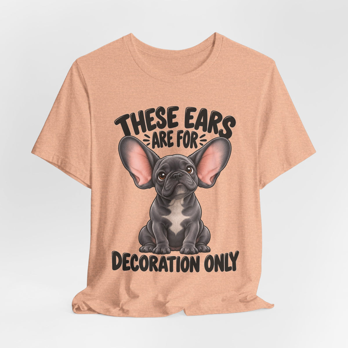 These Ears Are For Decoration Only T-Shirt | Funny French Bulldog Graphic Tee