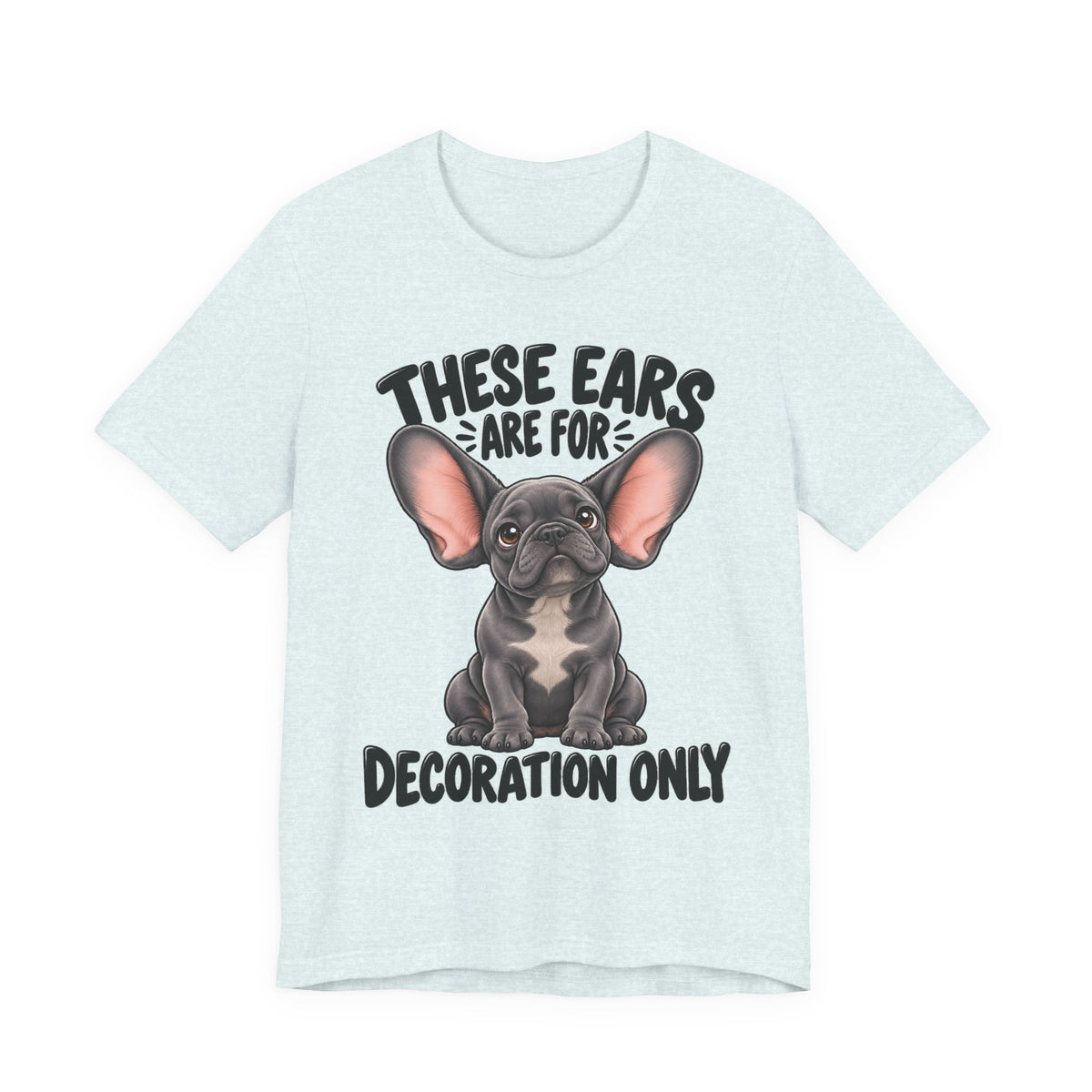 These Ears Are For Decoration Only T-Shirt | Funny French Bulldog Graphic Tee