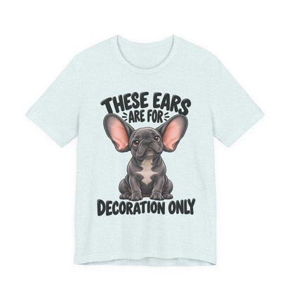 These Ears Are For Decoration Only T-Shirt | Funny French Bulldog Graphic Tee