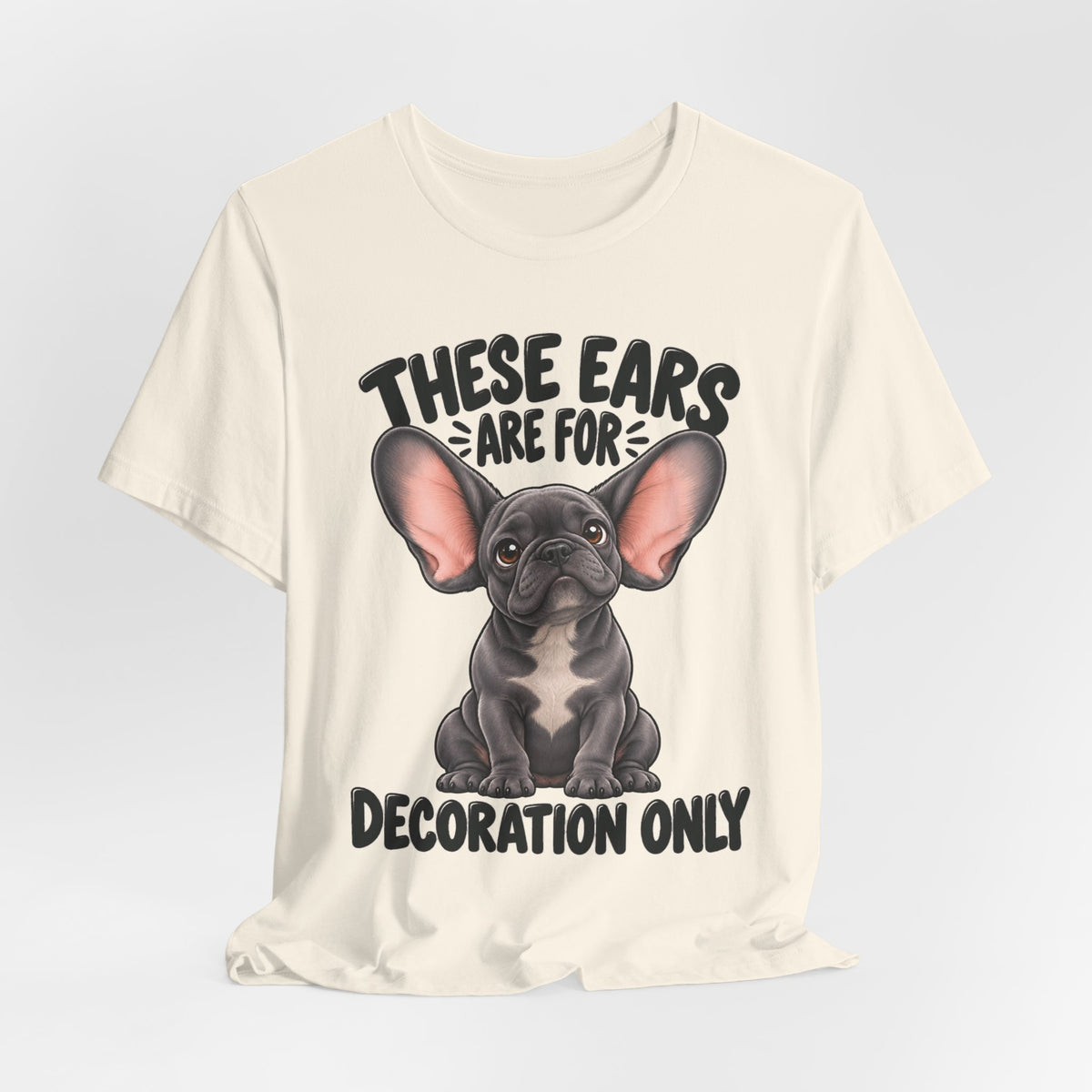 These Ears Are For Decoration Only T-Shirt | Funny French Bulldog Graphic Tee