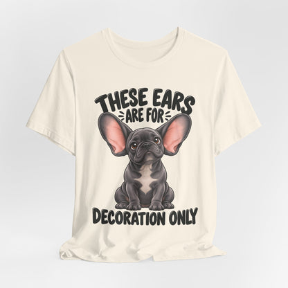 These Ears Are For Decoration Only T-Shirt | Funny French Bulldog Graphic Tee