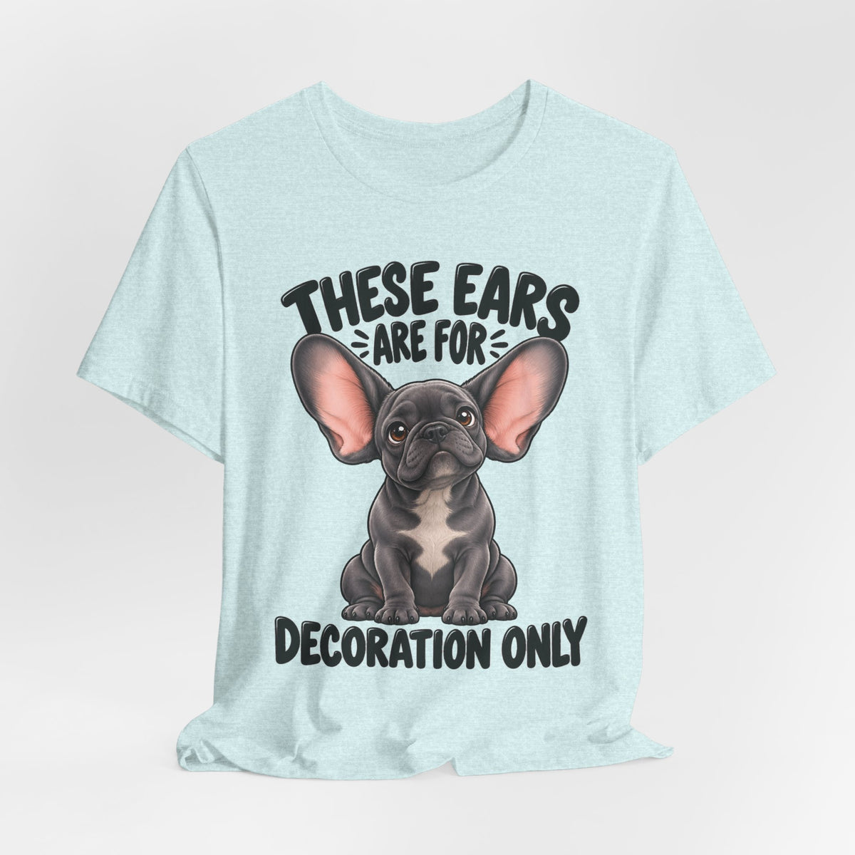 These Ears Are For Decoration Only T-Shirt | Funny French Bulldog Graphic Tee