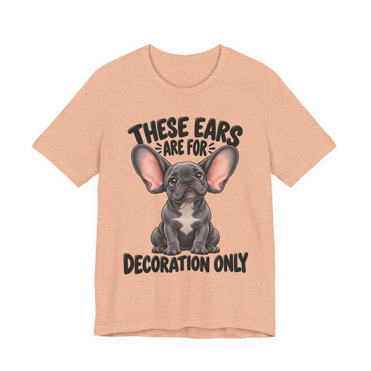 These Ears Are For Decoration Only T-Shirt | Funny French Bulldog Graphic Tee