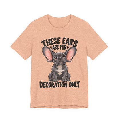 These Ears Are For Decoration Only T-Shirt | Funny French Bulldog Graphic Tee