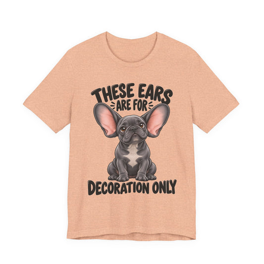 These Ears Are For Decoration Only T-Shirt | Funny French Bulldog Graphic Tee