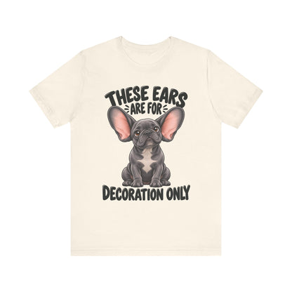 These Ears Are For Decoration Only T-Shirt | Funny French Bulldog Graphic Tee