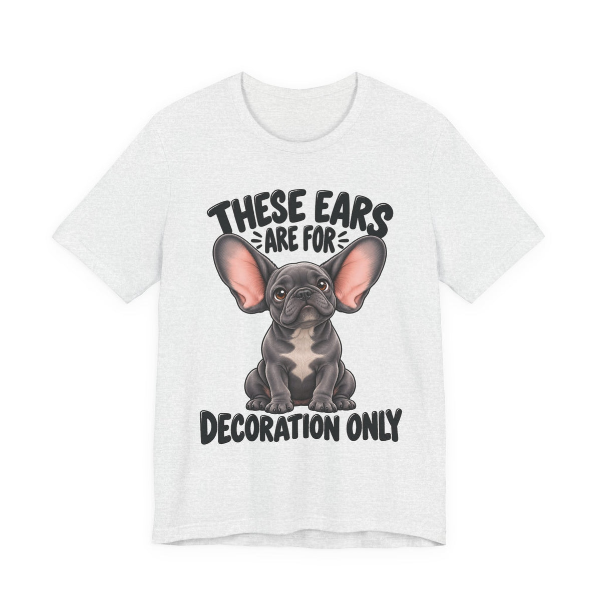 These Ears Are For Decoration Only T-Shirt | Funny French Bulldog Graphic Tee