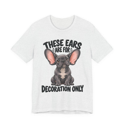 These Ears Are For Decoration Only T-Shirt | Funny French Bulldog Graphic Tee