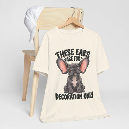 These Ears Are For Decoration Only T-Shirt | Funny French Bulldog Graphic Tee