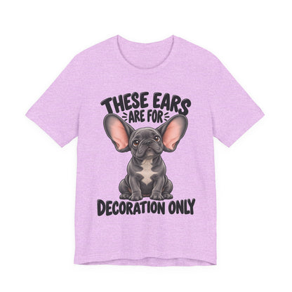 These Ears Are For Decoration Only T-Shirt | Funny French Bulldog Graphic Tee
