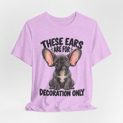 These Ears Are For Decoration Only T-Shirt | Funny French Bulldog Graphic Tee