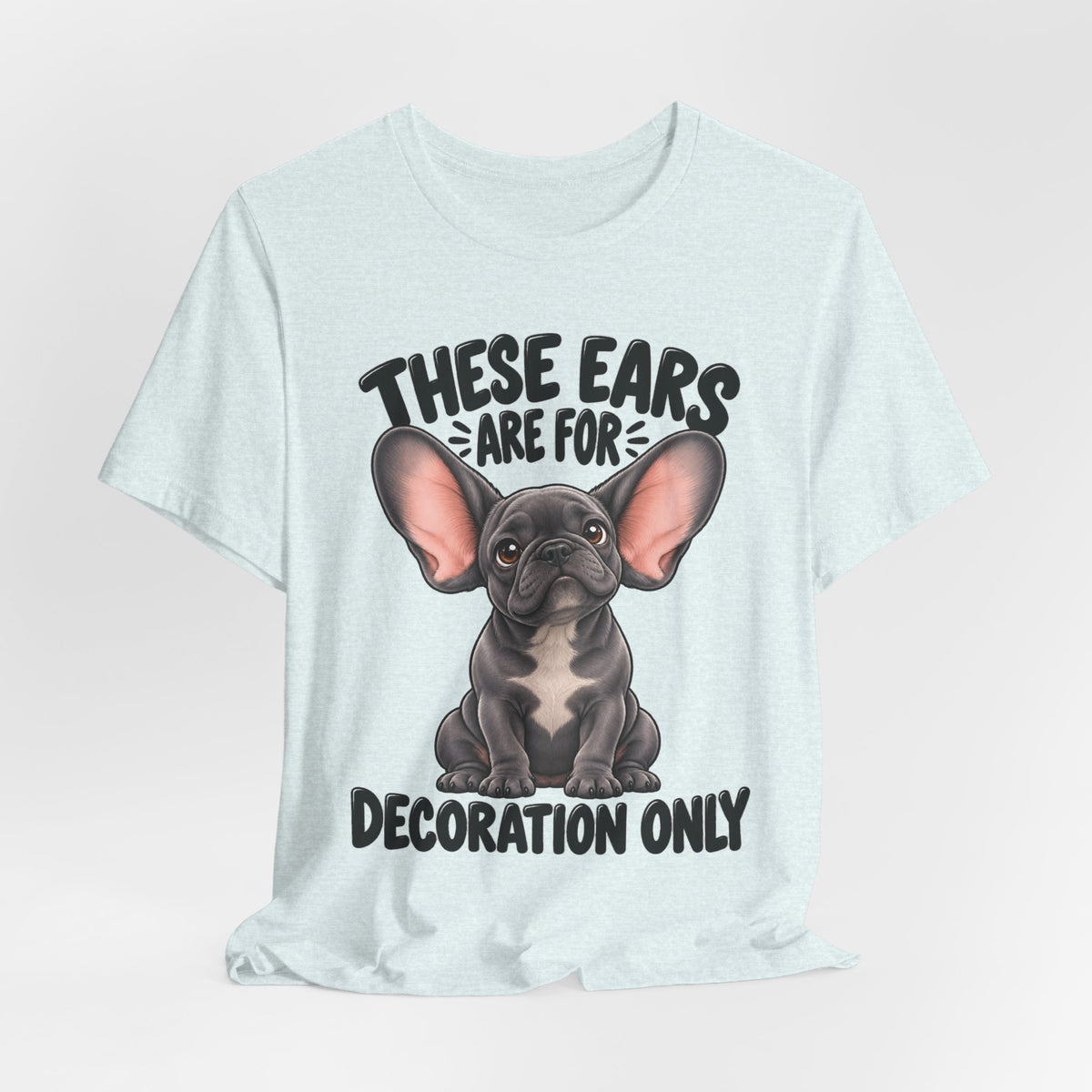 These Ears Are For Decoration Only T-Shirt | Funny French Bulldog Graphic Tee