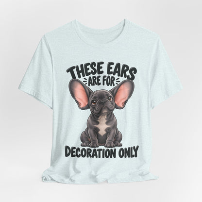 These Ears Are For Decoration Only T-Shirt | Funny French Bulldog Graphic Tee