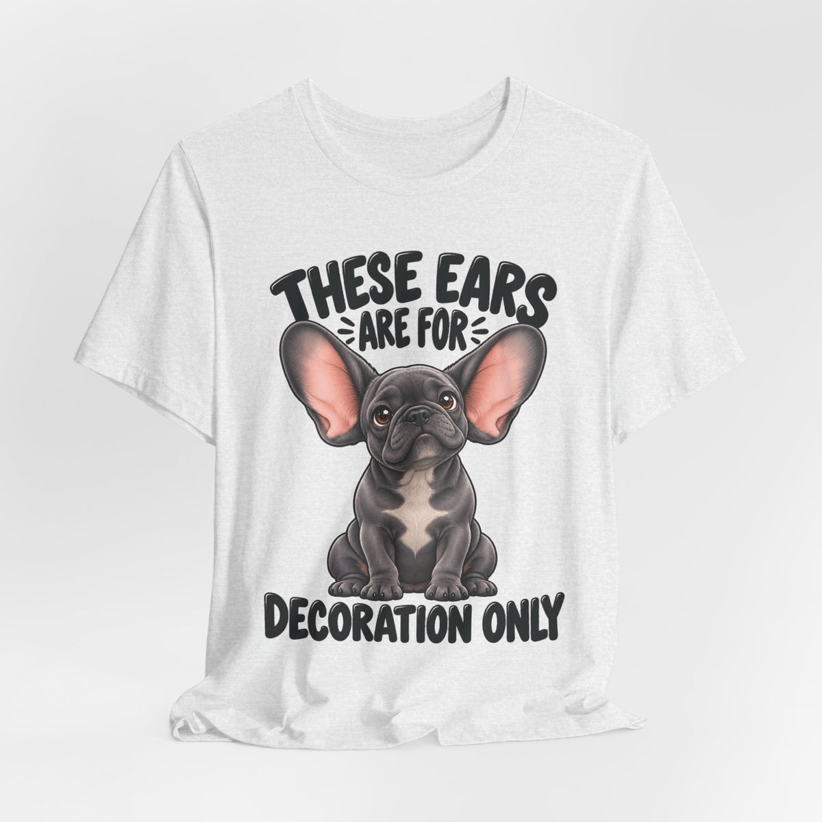 These Ears Are For Decoration Only T-Shirt | Funny French Bulldog Graphic Tee