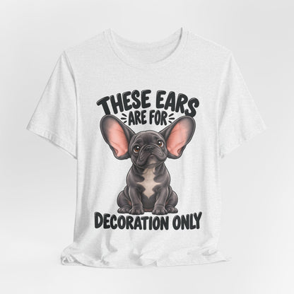 These Ears Are For Decoration Only T-Shirt | Funny French Bulldog Graphic Tee