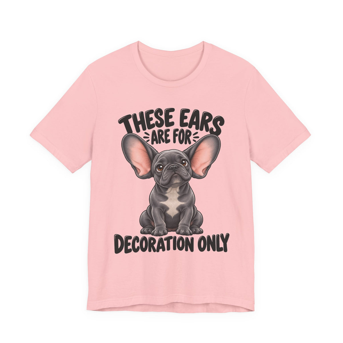These Ears Are For Decoration Only T-Shirt | Funny French Bulldog Graphic Tee