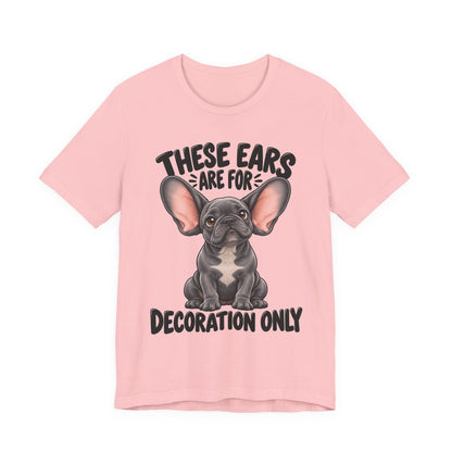 These Ears Are For Decoration Only T-Shirt | Funny French Bulldog Graphic Tee